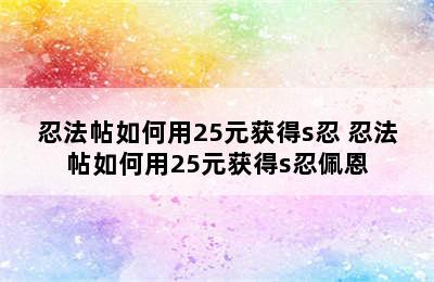 忍法帖如何用25元获得s忍 忍法帖如何用25元获得s忍佩恩